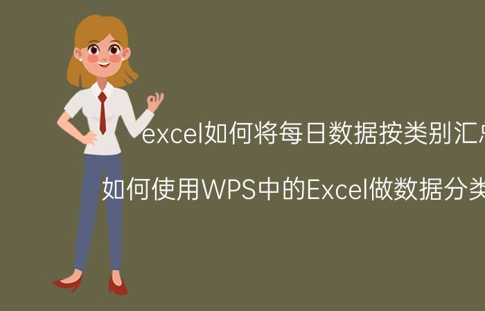 excel如何将每日数据按类别汇总 如何使用WPS中的Excel做数据分类汇总？